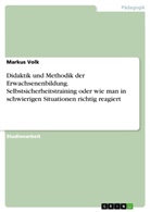 Markus Volk - Didaktik und Methodik der Erwachsenenbildung. Selbstsicherheitstraining oder wie man in schwierigen Situationen richtig reagiert