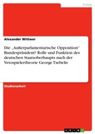 Alexander Wittwer - Die "Außerparlamentarische Opposition" Bundespräsident? Rolle und Funktion des deutschen Staatsoberhaupts nach der Vetospielertheorie George Tsebelis