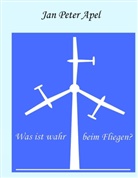 Jan P. Apel, Jan Peter Apel - Was ist wahr beim Fliegen?