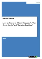 Charlotte Ljustina - Love as Power in F. Scott Fitzgerald's "The Great Gatsby" and "Babylon Revisited"