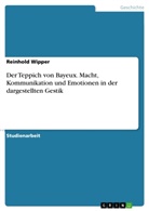 Reinhold Wipper - Der Teppich von Bayeux. Macht, Kommunikation und Emotionen in der dargestellten Gestik
