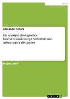 Alexander Scherz - Ein sportpsychologisches Interventionskonzept. Selbstbild und Arbeitsweise des Autors