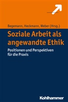 Verena Begemann, Friedric Heckmann, Friedrich Heckmann, Dieter Weber - Soziale Arbeit als angewandte Ethik