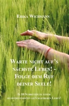 Erika Wichmann, Erika Wichmann - Warte nicht auf's nächste Leben! - Folge dem Ruf deiner Seele!