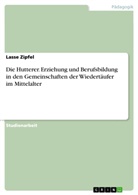 Lasse Zipfel - Die Hutterer. Erziehung und Berufsbildung in den Gemeinschaften der Wiedertäufer im Mittelalter