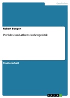 Robert Bongen - Perikles und Athens Außenpolitik