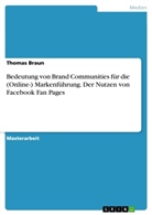Thomas Braun - Bedeutung von Brand Communities für die (Online-) Markenführung. Der Nutzen von Facebook Fan Pages