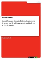 Anna Schwabe - Auswirkungen des direktdemokratischen Systems auf den Umgang mit Ausländern in der Schweiz
