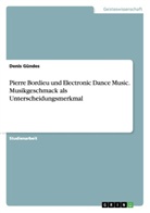 Denis Gündes - Pierre Bordieu und Electronic Dance Music. Musikgeschmack als Unterscheidungsmerkmal