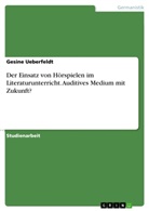 Gesine Ueberfeldt - Der Einsatz von Hörspielen im Literaturunterricht. Auditives Medium mit Zukunft?