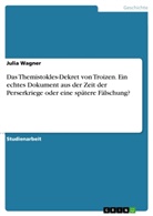 Julia Wagner - Das Themistokles-Dekret von Troizen. Ein echtes Dokument aus der Zeit der Perserkriege oder eine spätere Fälschung?