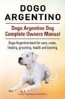 George Hoppendale, Asia Moore - Dogo Argentino. Dogo Argentino Dog Complete Owners Manual. Dogo Argentino book for care, costs, feeding, grooming, health and training