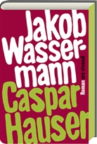 Jakob Wassermann - Caspar Hauser oder die Trägheit des Herzens
