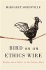 Margaret Somerville, Margaret A. Somerville, Margaret A. Somerville - Bird on an Ethics Wire: Battles about Values in the Culture Wars