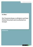 Eric Maes - Der Zusammenhang von Religion und Staat. Politik, Wirtschaft und Gesellschaft im Senegal
