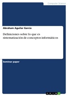 Abraham Aguilar García - Definiciones sobre lo que es sistematización de conceptos informáticos