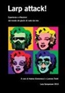 Andrea Giovannucci, Lorenzo Trenti - Larp Attack! Esperienze E Riflessioni Dal Mondo Dei Giochi Di Ruolo Dal Vivo