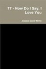 Jessica Carol White - 77 - How Do I Say, I Love You