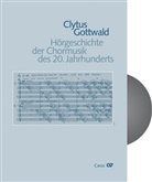 Clytus Gottwald - Hörgeschichte der Chormusik des 20. Jahrhunderts, m. Audio-CD