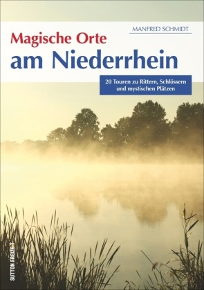 Manfred Schmidt - Magische Orte am Niederrhein - 20 Touren zu Rittern, Schlössern und mystischen Plätzen