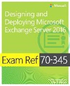 Paul Cunningham, Steve Goodman, Brian Reid, Brian Svidergol - Exam Ref 70-345 Designing and Deploying Microsoft Exchange Server 2016