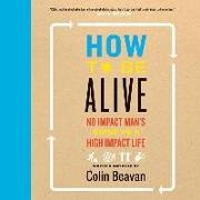 Colin Beavan, Colin Beavan - How to Be Alive: A Guide to the Kind of Happiness That Helps the World