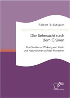 Robert Bräutigam - Die Sehnsucht nach dem Grünen: Eine Studie zur Wirkung von Stadt- und Naturräumen auf den Menschen