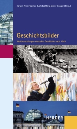 Jörg-Dieter. Gauger, Jürgen Aretz, Günter Buchstab, Günthe Buchstab, Günther Buchstab, Jörg D Gauger u a... - Geschichtsbilder - Weichenstellungen deutscher Gechichte nach 1945