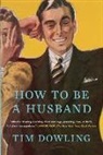 Tim Dowling - How to Be a Husband