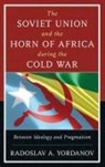 Radoslav A Yordanov, Radoslav A. Yordanov, Yordanov Radoslav A. - Soviet Union and the Horn of Africa During the Cold War