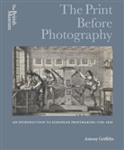 Antony Griffiths, Griffiths Antony - The Print before Photography : An introduction to European Printmaking 1550 - 1820