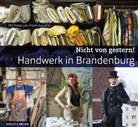 Frank Gaudlitz, Frank Gaudlitz, Brandenburgische Gesellschaft für Kultur und Geschichte gGmbH, Brandenburgische Gesellschaft für Kultur und Geschichte GmbH, Brandenburgische Gesellschaft für Kultur und Gesc, Ulf Jacob - Nicht von gestern! Handwerk in Brandenburg