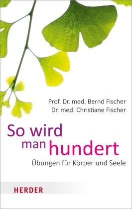 Bern Fischer, Bernd Fischer, Bernd (Prof. Dr. med. Fischer, Bernd (Prof. Dr. med.) Fischer, Christian Fischer, Christiane Fischer - So wird man hundert - &Uuml;bungen f&uuml;r K&ouml;rper und Seele