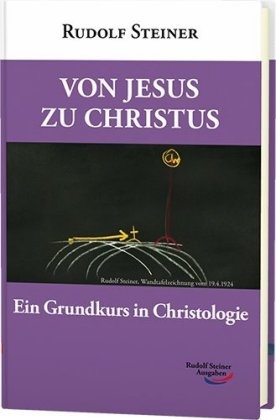 Rudolf Steiner - Von Jesus zu Christus - Ein Grundkurs in Christologie