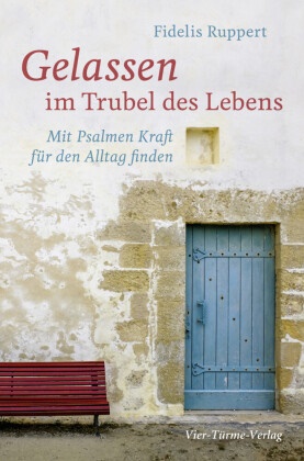 Fidelis Ruppert - Gelassen im Trubel des Lebens - Mit Psalmen Kraft für den Alltag finden