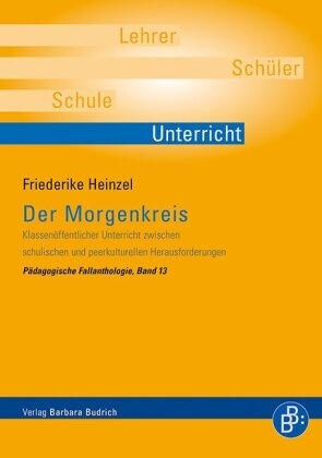 Friederike Heinzel, Friederike Schmidt - Der Morgenkreis Klassenöffentlicher Unterricht zwischen schulischen und peerkulturellen Herausforderungen. Empirische Beiträge aus Erziehungswissenschaft und Fachdidaktik