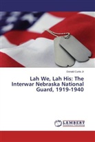 Donald Curtis Jr - Lah We, Lah His: The Interwar Nebraska National Guard, 1919-1940