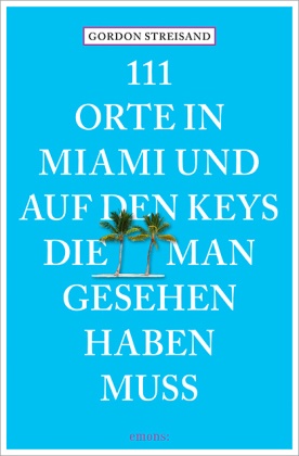 Monika E. Schurr, Monika Elisa Schurr, Gordo Streisand, Gordon Streisand - 111 Orte in Miami und auf den Keys, die man gesehen haben muss - Reiseführer