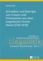 Anna Just - Schreiben und "Rescripte" von Frauen und "Princessinen" aus dem Liegnitz(er) "Fürsten Hause" (1546-1678)