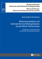 Anne-Kathrin Horstmann, Marianne Bechhaus-Gerst - Wissensproduktion und koloniale Herrschaftslegitimation an den Kölner Hochschulen