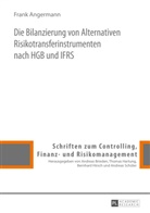 Frank Angermann, Thomas Hartung - Die Bilanzierung von Alternativen Risikotransferinstrumenten nach HGB und IFRS