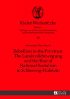 Alexander Otto-Morris, Alexander M. Otto-Morris - Rebellion in the Province: The Landvolkbewegung and the Rise of National Socialism in Schleswig-Holstein