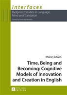 Maciej Litwin, Anna Baczkowska - Time, Being and Becoming: Cognitive Models of Innovation and Creation in English
