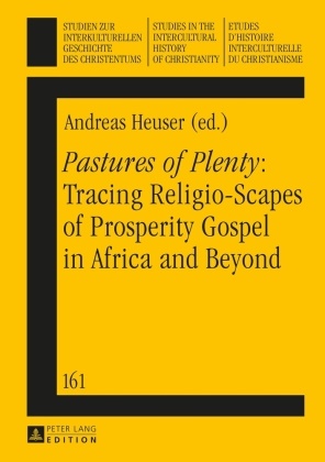 Andreas Heuser, Klaus Koschorke - "Pastures of Plenty": Tracing Religio-Scapes of Prosperity Gospel in Africa and Beyond