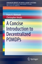 Christopher Amato, Frans Oliehoek, Frans A Oliehoek, Frans A. Oliehoek - A Concise Introduction to Decentralized POMDPs