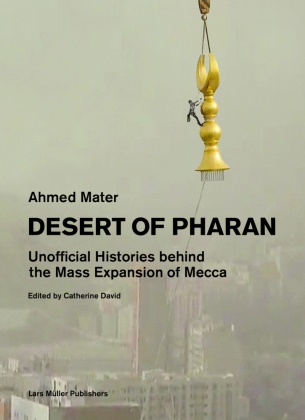 Catherine David, Ahmed Mater, Ahmed Mater, Ahmed Mater, Catherine David - Desert of Pharan - Unofficial Histories Behind the Mass Expansion of Mecca
