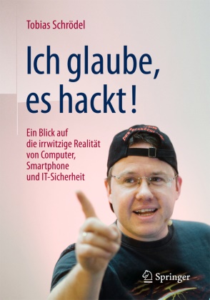 Tobias Schrödel - Ich glaube, es hackt! - Ein Blick auf die irrwitzige Realität von Computer, Smartphone und IT-Sicherheit