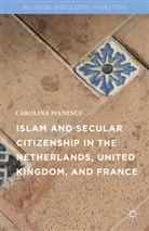 Carolina Ivanescu - Islam and Secular Citizenship in the Netherlands, United Kingdom,