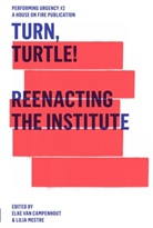 Daniel Blanca-Gubbay, Deufert &amp; Plischke, Goose, Elke van Campenhout, Malzacher, Florian Malzacher... - Turn, Turtle! Reenacting The Institute