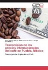 Erik Benítez García, Erika Benítez García, Escob, Sergio Escobedo G., José Lui Jaramillo V, José Luis Jaramillo V... - Transmisión de los precios internacionales del café en Puebla, México